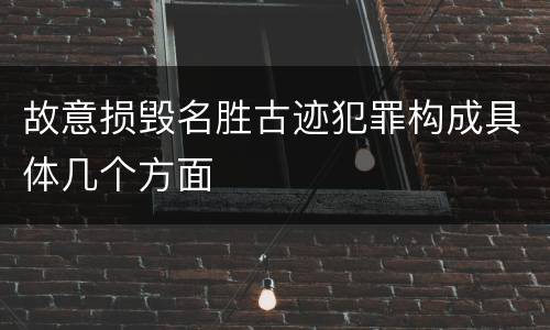 故意损毁名胜古迹犯罪构成具体几个方面