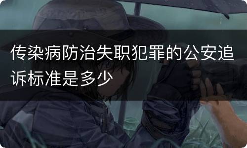 传染病防治失职犯罪的公安追诉标准是多少