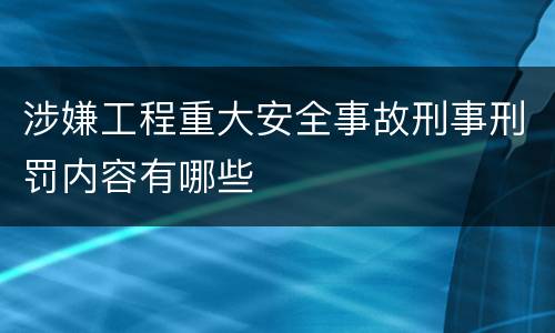 涉嫌工程重大安全事故刑事刑罚内容有哪些