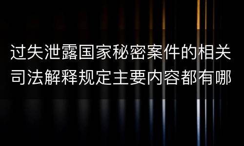 过失泄露国家秘密案件的相关司法解释规定主要内容都有哪些