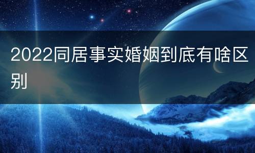 2022同居事实婚姻到底有啥区别
