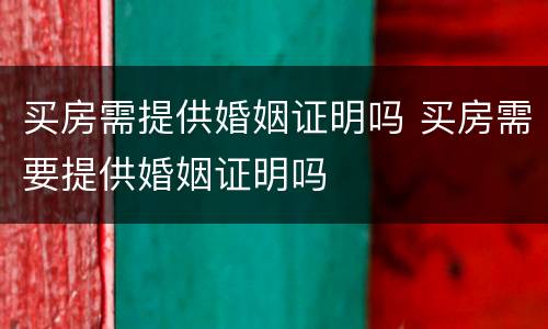 买房需提供婚姻证明吗 买房需要提供婚姻证明吗