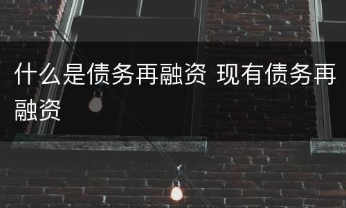 什么是债务再融资 现有债务再融资