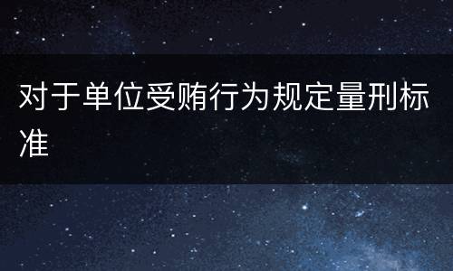 对于单位受贿行为规定量刑标准