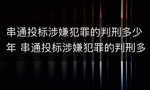 串通投标涉嫌犯罪的判刑多少年 串通投标涉嫌犯罪的判刑多少年以上