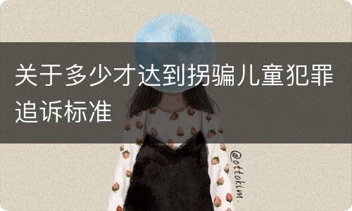 关于多少才达到拐骗儿童犯罪追诉标准