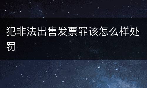 犯非法出售发票罪该怎么样处罚