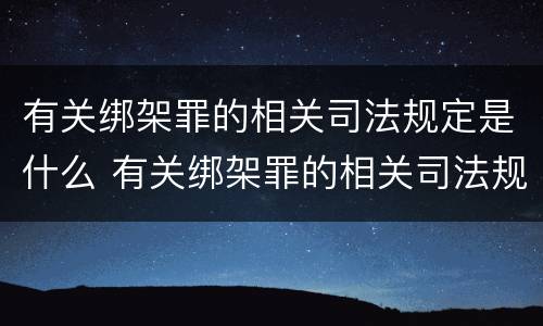 有关绑架罪的相关司法规定是什么 有关绑架罪的相关司法规定是什么时候实施