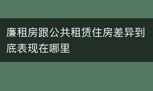 廉租房跟公共租赁住房差异到底表现在哪里