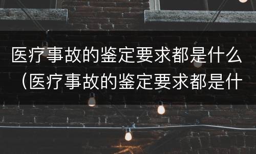 医疗事故的鉴定要求都是什么（医疗事故的鉴定要求都是什么标准）