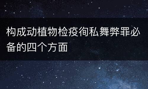 构成动植物检疫徇私舞弊罪必备的四个方面
