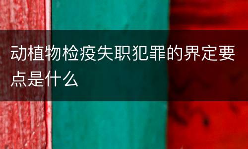 动植物检疫失职犯罪的界定要点是什么