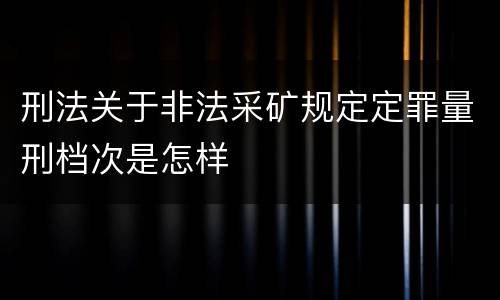 刑法关于非法采矿规定定罪量刑档次是怎样