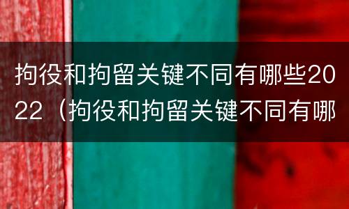 拘役和拘留关键不同有哪些2022（拘役和拘留关键不同有哪些2022规定）
