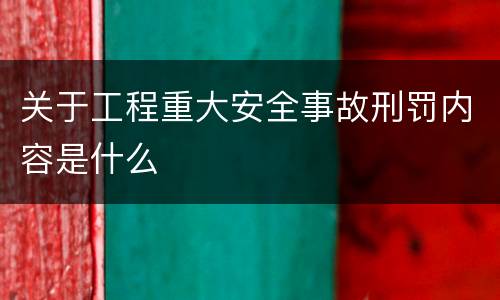 关于工程重大安全事故刑罚内容是什么