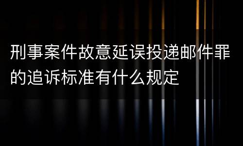 刑事案件故意延误投递邮件罪的追诉标准有什么规定