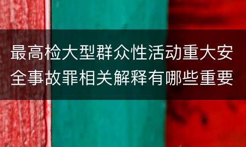 最高检大型群众性活动重大安全事故罪相关解释有哪些重要内容