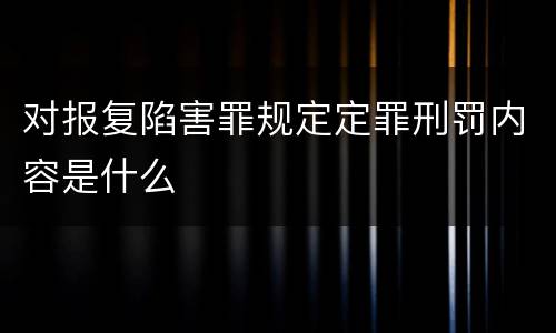 对报复陷害罪规定定罪刑罚内容是什么