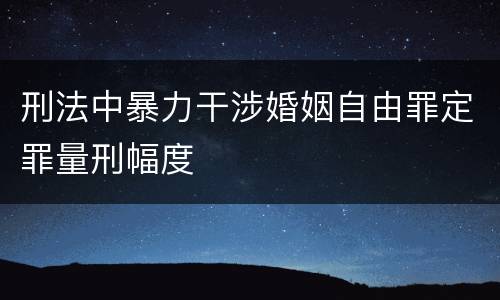 刑法中暴力干涉婚姻自由罪定罪量刑幅度