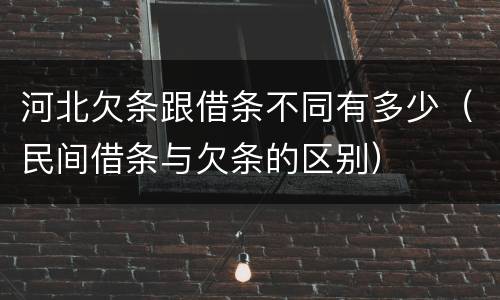 河北欠条跟借条不同有多少（民间借条与欠条的区别）