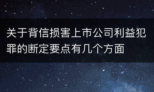 关于背信损害上市公司利益犯罪的断定要点有几个方面