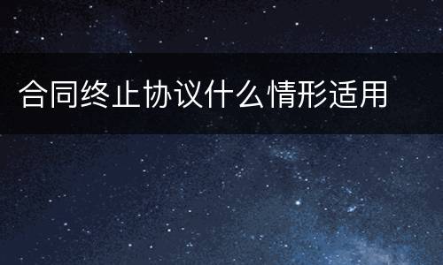 合同终止协议什么情形适用