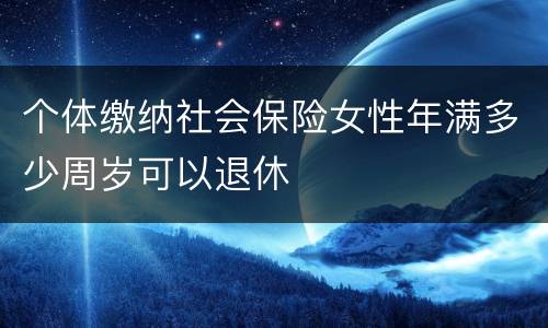 个体缴纳社会保险女性年满多少周岁可以退休