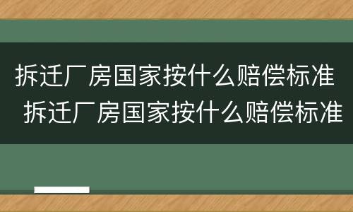 拆迁厂房国家按什么赔偿标准 拆迁厂房国家按什么赔偿标准算