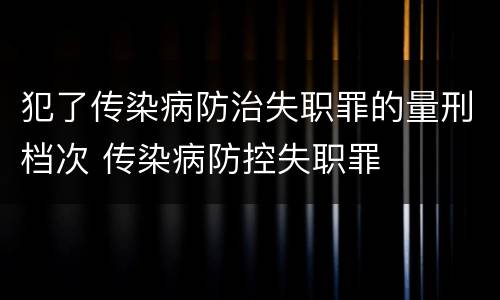 犯了传染病防治失职罪的量刑档次 传染病防控失职罪