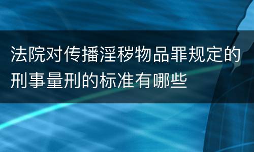 法院对传播淫秽物品罪规定的刑事量刑的标准有哪些