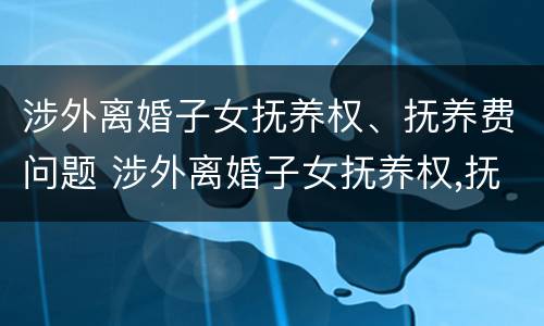 涉外离婚子女抚养权、抚养费问题 涉外离婚子女抚养权,抚养费问题如何解决