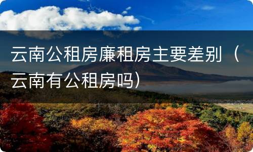 云南公租房廉租房主要差别（云南有公租房吗）