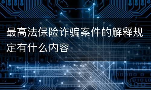 最高法保险诈骗案件的解释规定有什么内容