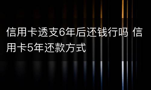 信用卡透支6年后还钱行吗 信用卡5年还款方式