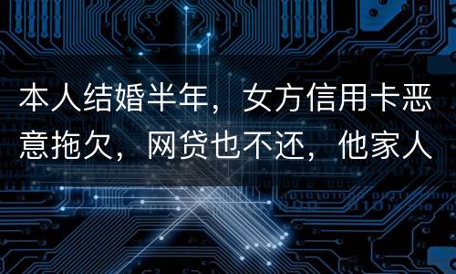 本人结婚半年，女方信用卡恶意拖欠，网贷也不还，他家人也不管。应该怎么办