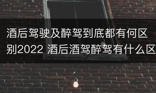 酒后驾驶及醉驾到底都有何区别2022 酒后酒驾醉驾有什么区别