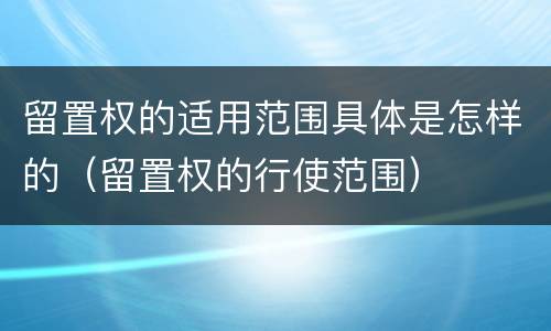 留置权的适用范围具体是怎样的（留置权的行使范围）