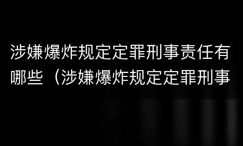 涉嫌爆炸规定定罪刑事责任有哪些（涉嫌爆炸规定定罪刑事责任有哪些行为）
