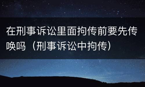 在刑事诉讼里面拘传前要先传唤吗（刑事诉讼中拘传）