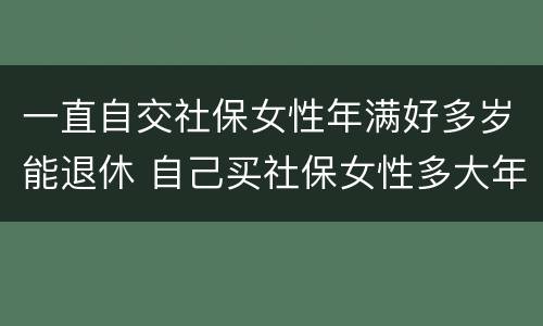 一直自交社保女性年满好多岁能退休 自己买社保女性多大年龄可退休