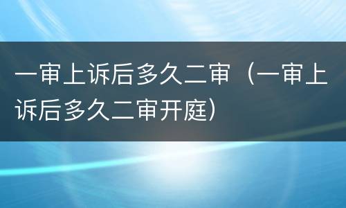 一审上诉后多久二审（一审上诉后多久二审开庭）