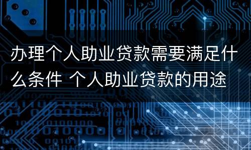办理个人助业贷款需要满足什么条件 个人助业贷款的用途