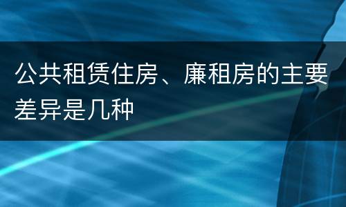 公共租赁住房、廉租房的主要差异是几种