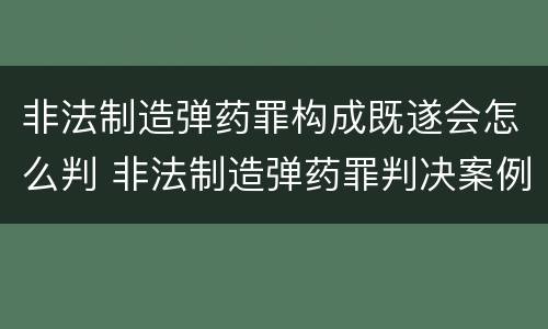 非法制造弹药罪构成既遂会怎么判 非法制造弹药罪判决案例