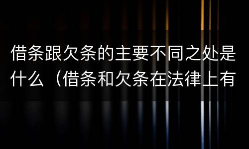 借条跟欠条的主要不同之处是什么（借条和欠条在法律上有什么不一样的地方）