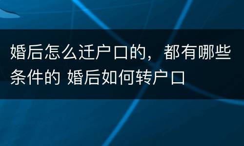 婚后怎么迁户口的，都有哪些条件的 婚后如何转户口