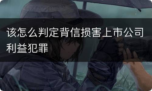 该怎么判定背信损害上市公司利益犯罪
