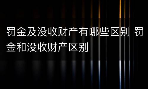 罚金及没收财产有哪些区别 罚金和没收财产区别