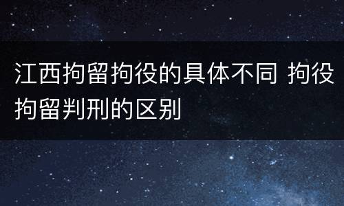 江西拘留拘役的具体不同 拘役拘留判刑的区别