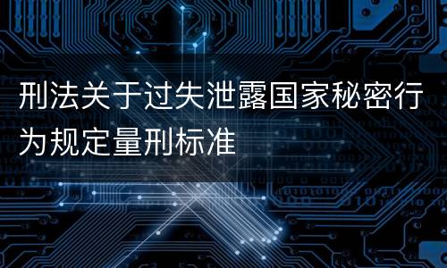 刑法关于过失泄露国家秘密行为规定量刑标准
